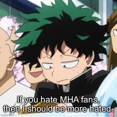 I’m nothing but a pathetic bitch | If you hate MHA fans, then I should be more hated. | made w/ Imgflip meme maker