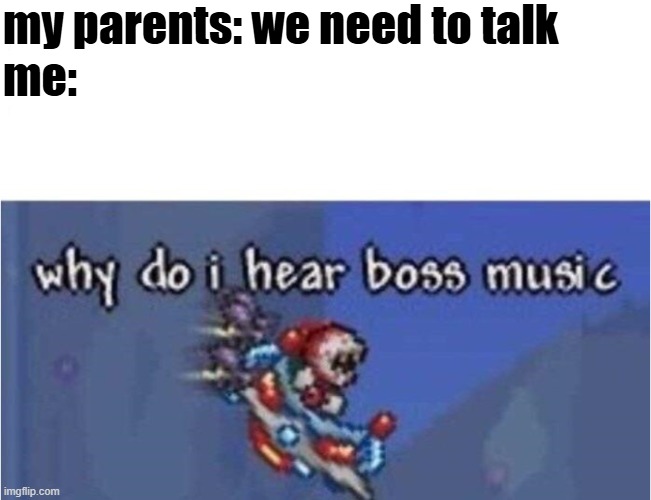 why do i hear boss music | my parents: we need to talk
me: | image tagged in why do i hear boss music | made w/ Imgflip meme maker