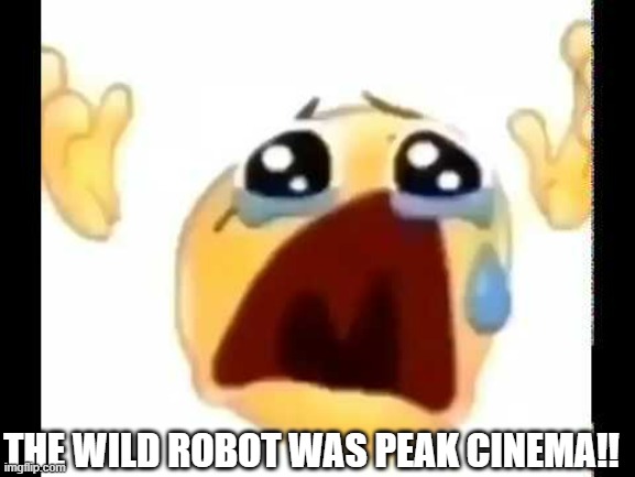 CINEMA IS SUPPOSED TO BE AN ART!! | THE WILD ROBOT WAS PEAK CINEMA!! | image tagged in cursed crying emoji,dreamworks,the wild robot,absolute cinema,cinema,art | made w/ Imgflip meme maker