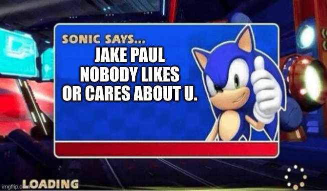 Sonic Says | JAKE PAUL NOBODY LIKES OR CARES ABOUT U. | image tagged in sonic says | made w/ Imgflip meme maker