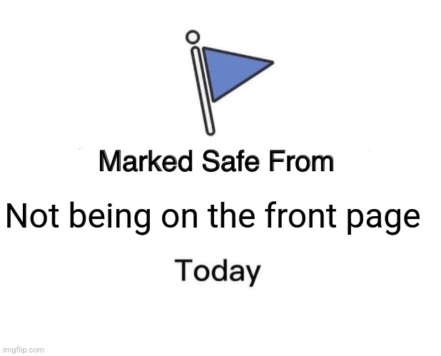 Not being on the front page | image tagged in memes,marked safe from | made w/ Imgflip meme maker