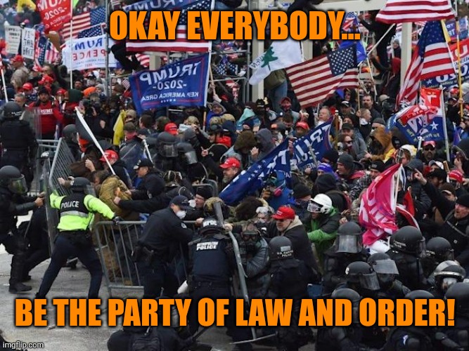 Cop-killer MAGA right wing Capitol Riot January 6th | OKAY EVERYBODY... BE THE PARTY OF LAW AND ORDER! | image tagged in cop-killer maga right wing capitol riot january 6th | made w/ Imgflip meme maker