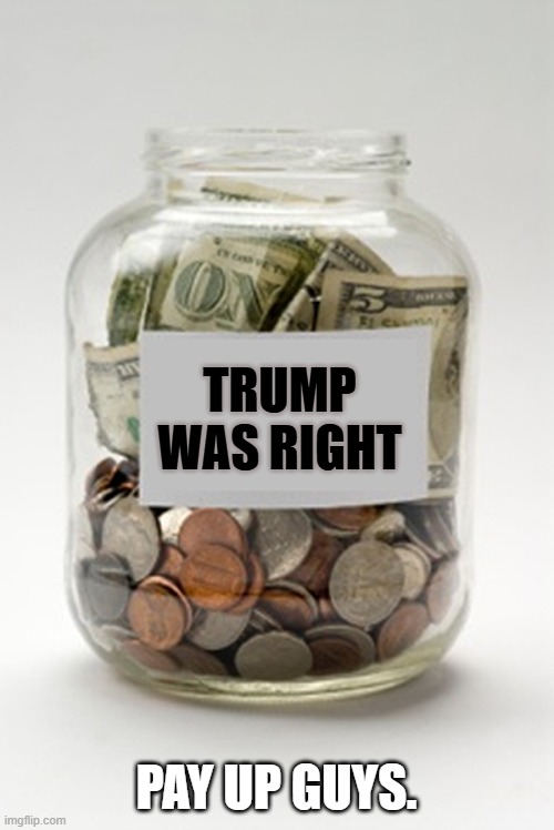 Tip Jar | TRUMP WAS RIGHT; PAY UP GUYS. | image tagged in tip jar | made w/ Imgflip meme maker