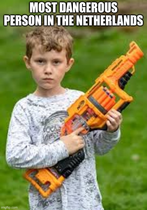 Kid with nerf gun | MOST DANGEROUS PERSON IN THE NETHERLANDS | image tagged in kid with nerf gun | made w/ Imgflip meme maker