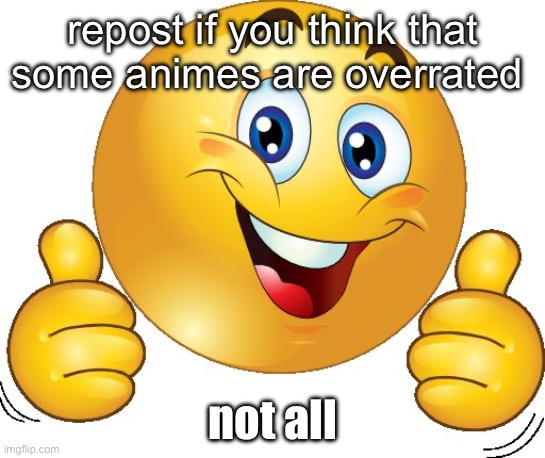 i.e. one piece, dbz, pokemon, jjk | repost if you think that some animes are overrated; not all | image tagged in thumbs up emoji | made w/ Imgflip meme maker