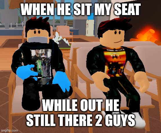 While kirbyWartortle and MaLisone1 are sitting on hospital | WHEN HE SIT MY SEAT; WHILE OUT HE STILL THERE 2 GUYS | image tagged in cursed roblox image,roblox,roblox meme | made w/ Imgflip meme maker