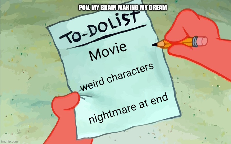 A brain pov | POV. MY BRAIN MAKING MY DREAM; Movie; weird characters; nightmare at end | image tagged in patrick to do list actually blank | made w/ Imgflip meme maker