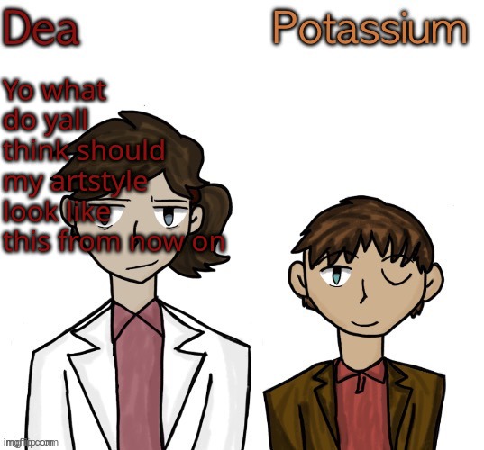 i kinda like it | Yo what do yall think should my artstyle look like this from now on | image tagged in dea and potassium shared temp | made w/ Imgflip meme maker