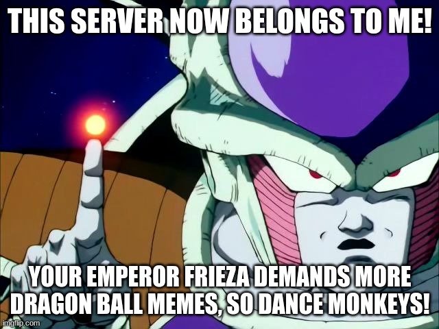 Frieza - Dragon Ball | THIS SERVER NOW BELONGS TO ME! YOUR EMPEROR FRIEZA DEMANDS MORE DRAGON BALL MEMES, SO DANCE MONKEYS! | image tagged in frieza - dragon ball | made w/ Imgflip meme maker