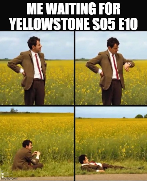 Mr bean waiting | ME WAITING FOR YELLOWSTONE S05 E10 | image tagged in mr bean waiting | made w/ Imgflip meme maker