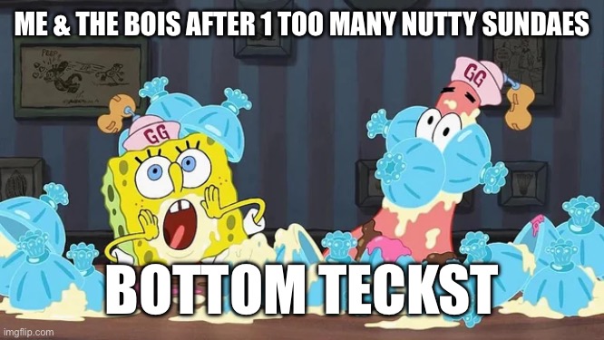 made this up | ME & THE BOIS AFTER 1 TOO MANY NUTTY SUNDAES; BOTTOM TECKST | image tagged in random,made up | made w/ Imgflip meme maker