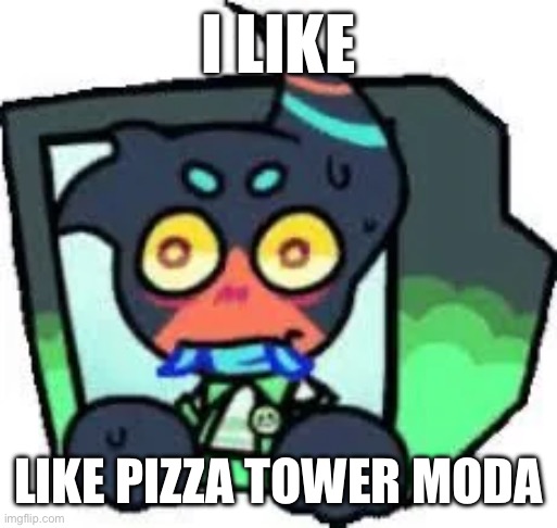 shitpost | I LIKE; LIKE PIZZA TOWER MODA | image tagged in shitpost | made w/ Imgflip meme maker