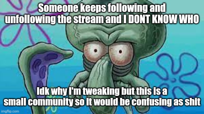 Ada, tweaking | Someone keeps following and unfollowing the stream and I DONT KNOW WHO; Idk why I'm tweaking but this is a small community so it would be confusing as shit | image tagged in angry squidward | made w/ Imgflip meme maker