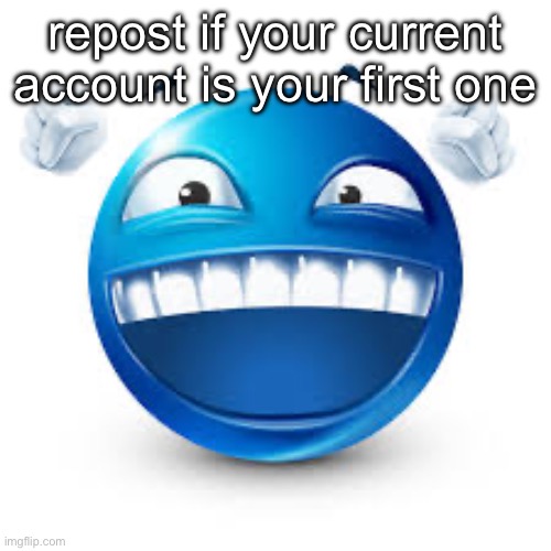 (aka never deleted before) | repost if your current account is your first one | image tagged in happy blue guy | made w/ Imgflip meme maker