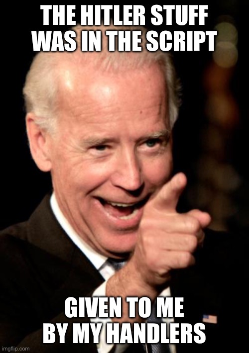 Smilin Biden Meme | THE HITLER STUFF WAS IN THE SCRIPT GIVEN TO ME BY MY HANDLERS | image tagged in memes,smilin biden | made w/ Imgflip meme maker