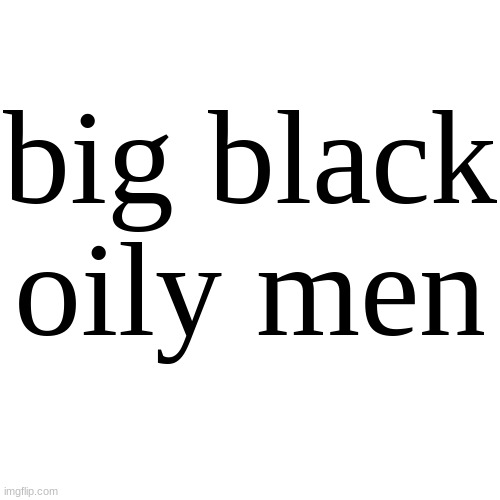 Transparent Letter Square [Fix] | big black oily men | image tagged in transparent letter square fix | made w/ Imgflip meme maker