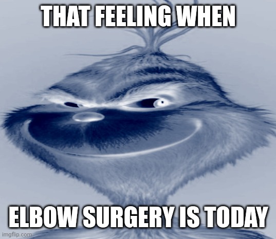 Blue Grinch | THAT FEELING WHEN; ELBOW SURGERY IS TODAY | image tagged in blue grinch | made w/ Imgflip meme maker