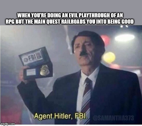 Agent Hitler, FBI | WHEN YOU'RE DOING AN EVIL PLAYTHROUGH OF AN RPG BUT THE MAIN QUEST RAILROADS YOU INTO BEING GOOD; @SAMANTHA373 | image tagged in agent hitler fbi | made w/ Imgflip meme maker