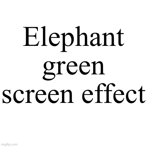 Transparent Letter Square [Fix] | Elephant green screen effect | image tagged in transparent letter square fix | made w/ Imgflip meme maker