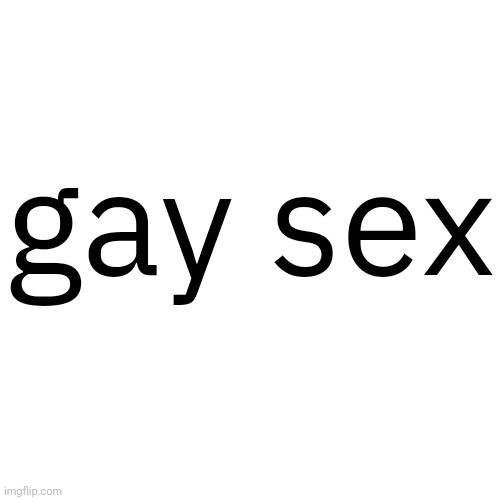 Transparent Letter Square [Fix] | gay sex | image tagged in transparent letter square fix | made w/ Imgflip meme maker