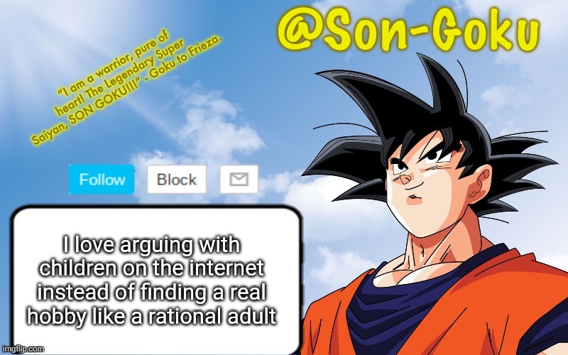 Son-Goku Announcement Temp | I love arguing with children on the internet instead of finding a real hobby like a rational adult | image tagged in son-goku announcement temp | made w/ Imgflip meme maker