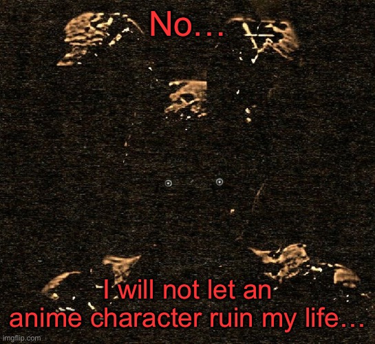 I’m better than that… | No…; I will not let an anime character ruin my life… | made w/ Imgflip meme maker