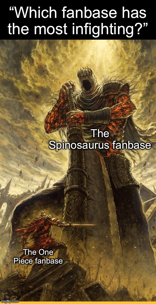 . | “Which fanbase has the most infighting?”; The Spinosaurus fanbase; The One Piece fanbase | image tagged in fantasy painting | made w/ Imgflip meme maker