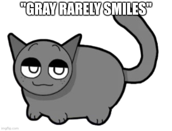 The text is true tho | "GRAY RARELY SMILES" | image tagged in fat gray | made w/ Imgflip meme maker