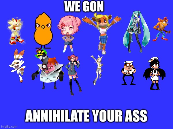 decided I’d try a new format, so let’s se how y’all like it | WE GON; ANNIHILATE YOUR ASS | image tagged in custom template | made w/ Imgflip meme maker