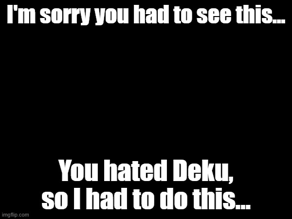 I feel better already, thank you MSMG. This is Cheez signing off. | I'm sorry you had to see this... You hated Deku, so I had to do this... | made w/ Imgflip meme maker