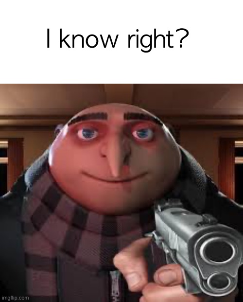 I know right? | image tagged in whiteboard,gunpoint gru | made w/ Imgflip meme maker