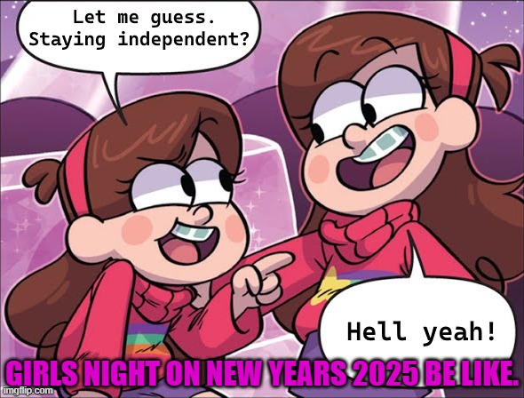 New years girl night 2025 be like | GIRLS NIGHT ON NEW YEARS 2025 BE LIKE. | image tagged in relatable,relatable memes,happy new year,new years resolutions | made w/ Imgflip meme maker