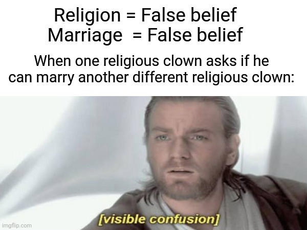 Religion memes atheist memes | Religion = False belief 
Marriage  = False belief; When one religious clown asks if he can marry another different religious clown: | image tagged in religion,anti-religion,athiest | made w/ Imgflip meme maker