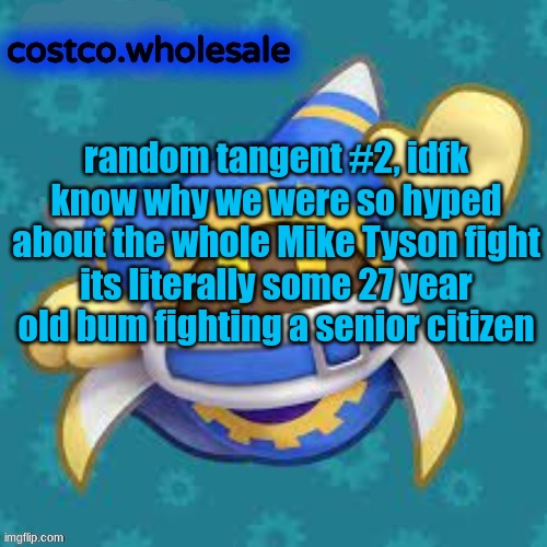 gthingy | random tangent #2, idfk know why we were so hyped about the whole Mike Tyson fight
its literally some 27 year old bum fighting a senior citizen | image tagged in gthingy | made w/ Imgflip meme maker