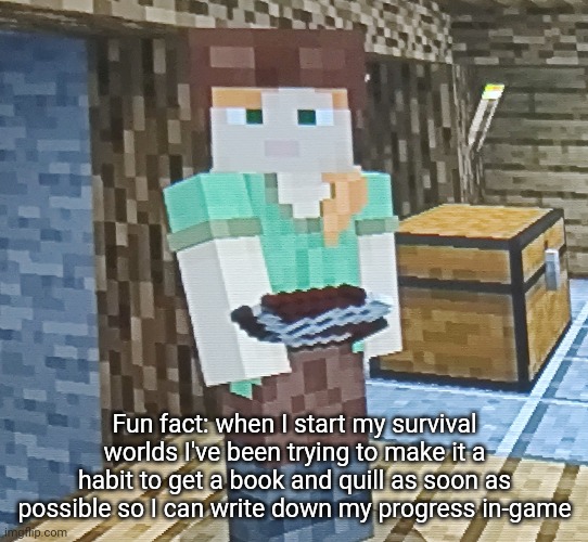 5 upvotes and I post all that I've written so far | Fun fact: when I start my survival worlds I've been trying to make it a habit to get a book and quill as soon as possible so I can write down my progress in-game | made w/ Imgflip meme maker