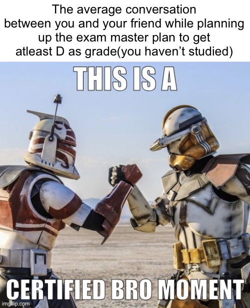 We hope for success in this world, bro! Stay strong! | The average conversation between you and your friend while planning up the exam master plan to get atleast D as grade(you haven’t studied) | image tagged in this is a certified bro moment,funny memes,relatable | made w/ Imgflip meme maker