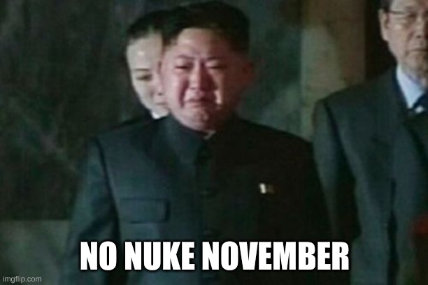 Kim Jong Un Sad Meme | NO NUKE NOVEMBER | image tagged in memes,kim jong un sad | made w/ Imgflip meme maker