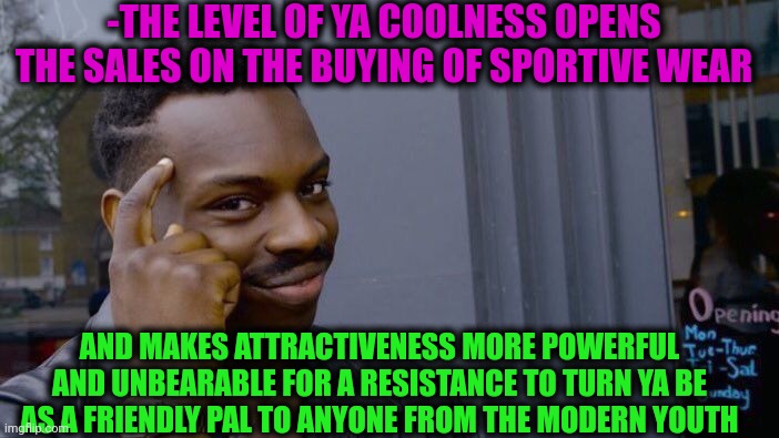 -Just a short conclusion. | -THE LEVEL OF YA COOLNESS OPENS THE SALES ON THE BUYING OF SPORTIVE WEAR; AND MAKES ATTRACTIVENESS MORE POWERFUL AND UNBEARABLE FOR A RESISTANCE TO TURN YA BE AS A FRIENDLY PAL TO ANYONE FROM THE MODERN YOUTH | image tagged in memes,roll safe think about it,sales,nobody is born cool,attractive,congratulations you are being rescued please do not resist | made w/ Imgflip meme maker