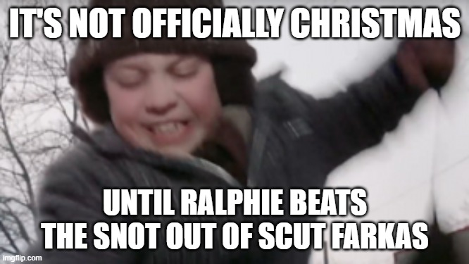 It's not officially Christmas | IT'S NOT OFFICIALLY CHRISTMAS; UNTIL RALPHIE BEATS THE SNOT OUT OF SCUT FARKAS | image tagged in a christmas story | made w/ Imgflip meme maker