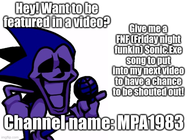 I'm taking suggestions | Give me a FNF (Friday night funkin) Sonic.Exe song to put into my next video to have a chance to be shouted out! Hey! Want to be featured in a video? Channel name: MPA1983 | image tagged in majin sonic,fnf | made w/ Imgflip meme maker