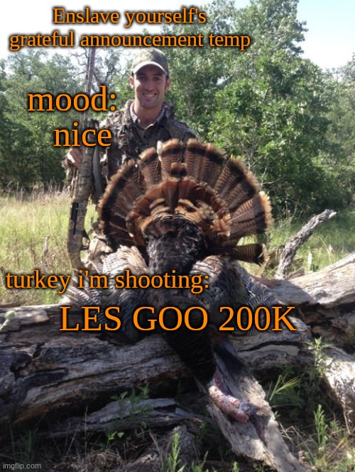 yeah I made a thanksgiving announcement temp shoot me | nice; LES GOO 200K | image tagged in enslave_yourself's grateful announcement temp | made w/ Imgflip meme maker
