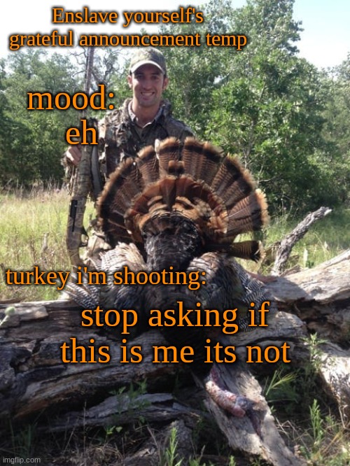 eh; stop asking if this is me its not | image tagged in enslave_yourself's grateful announcement temp | made w/ Imgflip meme maker