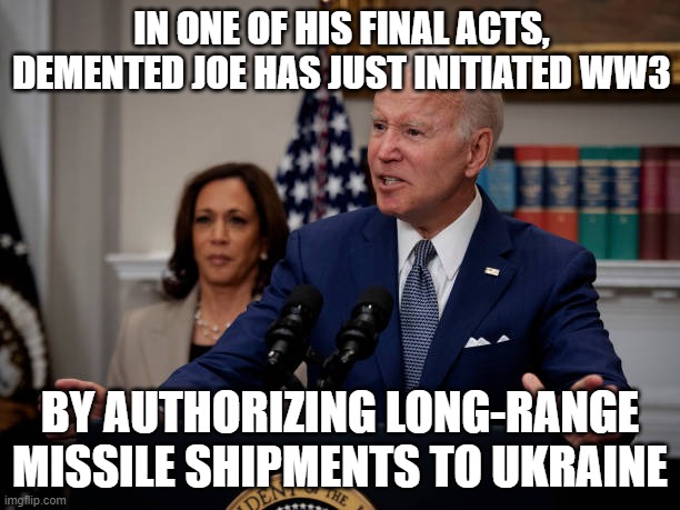 Biden Initiates WW3 | IN ONE OF HIS FINAL ACTS, DEMENTED JOE HAS JUST INITIATED WW3; BY AUTHORIZING LONG-RANGE MISSILE SHIPMENTS TO UKRAINE | image tagged in biden initiates ww3 | made w/ Imgflip meme maker