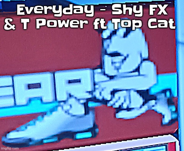 Zlawg | Everyday - Shy FX & T Power ft Top Cat | image tagged in zlawg | made w/ Imgflip meme maker