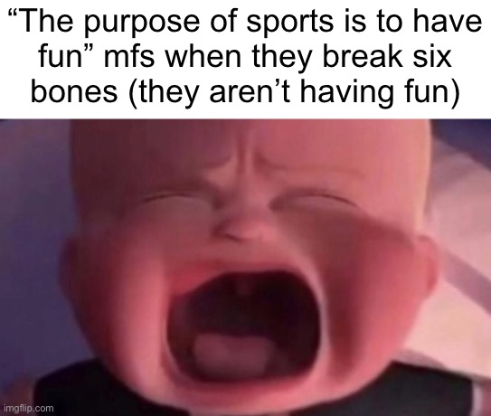 boss baby crying | “The purpose of sports is to have
fun” mfs when they break six
bones (they aren’t having fun) | image tagged in boss baby crying | made w/ Imgflip meme maker