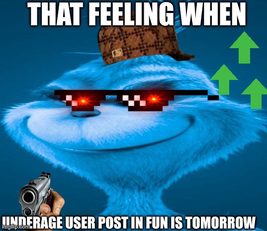 I’m so sorry for this | THAT FEELING WHEN; UNDERAGE USER POST IN FUN IS TOMORROW | image tagged in blue grinch | made w/ Imgflip meme maker