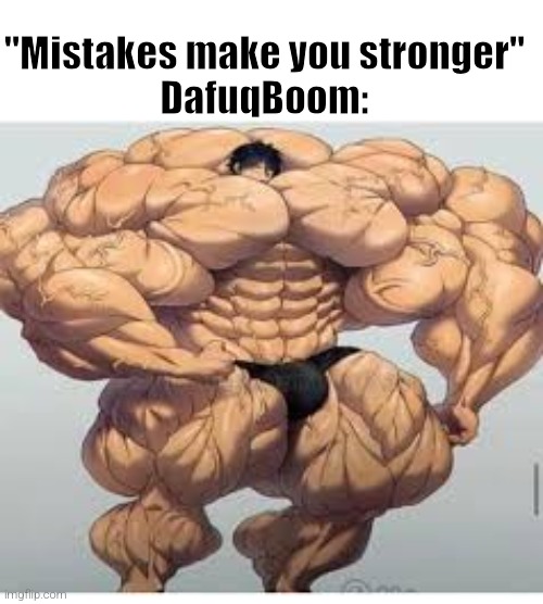 Mistakes make you stronger | "Mistakes make you stronger"
DafuqBoom: | image tagged in mistakes make you stronger | made w/ Imgflip meme maker