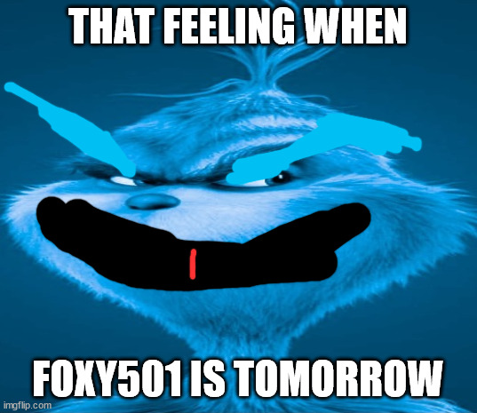 Blue Grinch | THAT FEELING WHEN; FOXY501 IS TOMORROW | image tagged in blue grinch | made w/ Imgflip meme maker