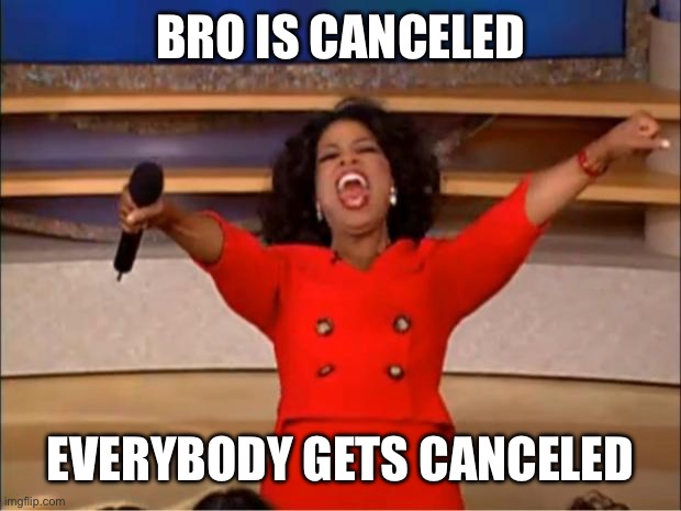 BRO IS CANCELED EVERYBODY GETS CANCELED | image tagged in memes,oprah you get a | made w/ Imgflip meme maker