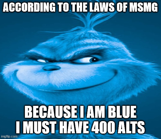 Blue Grinch | ACCORDING TO THE LAWS OF MSMG; BECAUSE I AM BLUE I MUST HAVE 400 ALTS | image tagged in blue grinch | made w/ Imgflip meme maker